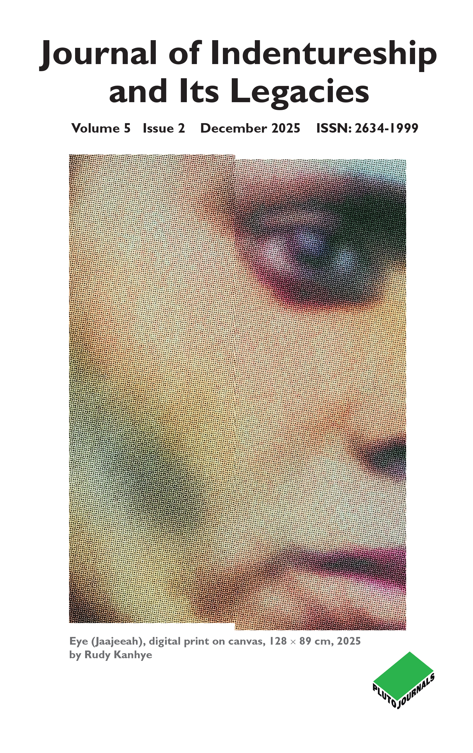 cover image ournal of Indentureship and its Legacies, Volume 5, Issue 2. (Credit for Images - Eye (Jaajeeah), digital print on canvas, 128 × 89 cm, 2025 by Rudy Kanhye A photo of Jane Bernhardt. Courtesy of Rana Bernhardt. )